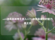 cctv5体育新闻男主持人CCTV5体育新闻中的魅力男主持