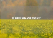 新体育新闻运动健康新纪元