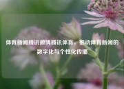 体育新闻腾讯微博腾讯体育，推动体育新闻的数字化与个性化传播