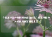 今日足球比分分析预测最新消息今日足球比分分析预测最新消息全部