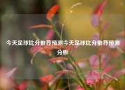 今天足球比分推荐预测今天足球比分推荐预测分析