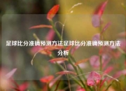 足球比分准确预测方法足球比分准确预测方法分析