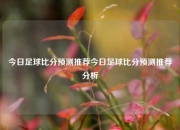 今日足球比分预测推荐今日足球比分预测推荐分析