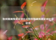 如何精确预测足球比分如何精确预测足球比分软件