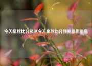 今天足球比分预测今天足球比分预测最新消息