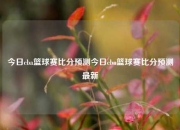 今日cba篮球赛比分预测今日cba篮球赛比分预测最新