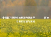 中国福利彩票快三预测号码推荐🥈揭秘专家的智慧与策略