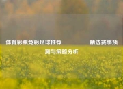 体育彩票竞彩足球推荐🎖️精选赛事预测与策略分析
