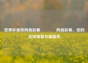 世界杯推荐网易彩票👉网易彩票，您的足球盛宴专属服务