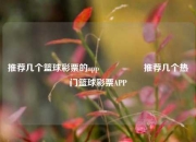 推荐几个篮球彩票的app🎖️推荐几个热门篮球彩票APP