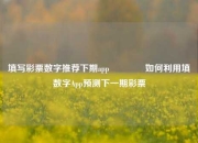 填写彩票数字推荐下期app🏆如何利用填数字App预测下一期彩票