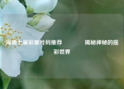海南七星彩票号码推荐🏅揭秘神秘的摇彩世界