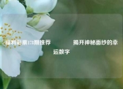 福利彩票178期推荐👍揭开神秘面纱的幸运数字