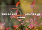 彩票查询网站推荐🥇全国热门彩票查询网站推荐