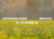 体育彩票预测分析推荐🎖️揭秘未来走势，助力您稳赚不赔