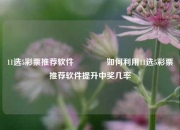 11选5彩票推荐软件🌈如何利用11选5彩票推荐软件提升中奖几率