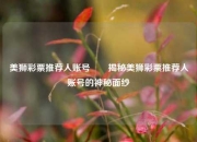 美狮彩票推荐人账号✌️揭秘美狮彩票推荐人账号的神秘面纱