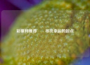 彩票网推荐✌️寻找幸运的起点
