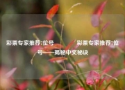 彩票专家推荐7位号👈彩票专家推荐7位号——揭秘中奖秘诀