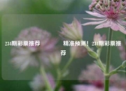234期彩票推荐🌈精准预测！234期彩票推荐