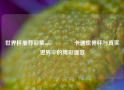 世界杯推荐彩票app🌈卡通世界杯与真实世界中的博彩盛宴