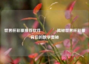 世界杯彩票推荐软件🥉揭秘世界杯彩票背后的数学奥秘