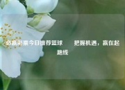 必赢彩票今日推荐篮球✌️把握机遇，赢在起跑线