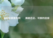 福利彩票推荐网✌️揭秘合法、可靠的选择
