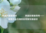 网易彩票推荐网🏆网易彩票推荐网——探索合法合规的在线娱乐新途径