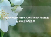 体育新闻记者该报什么大学专业体育新闻报道的未来趋势与选择