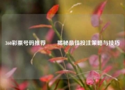 360彩票号码推荐✌️揭秘最佳投注策略与技巧