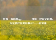 推荐一款彩票app🏅推荐一款安全可靠、玩法多样化的彩票APP——彩宝通