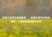 彩票大排列五预测推荐✌️彩票大排列五预测推荐——揭秘神秘的数字世界