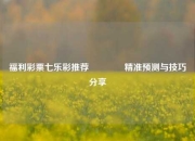 福利彩票七乐彩推荐🏆精准预测与技巧分享