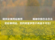 晓风彩票网站推荐👉揭秘中国合法合法的彩票网站，您的财富梦想不再遥不可及！