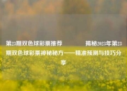 第23期双色球彩票推荐🥇揭秘2023年第23期双色球彩票神秘秘方——精准预测与技巧分享