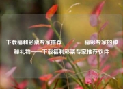 下载福利彩票专家推荐🌈福彩专家的神秘礼物——下载福利彩票专家推荐软件