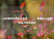 360彩票网官网相关推荐🏆揭秘合法合规的在线娱乐选择