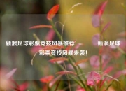 新浪足球彩票竞技风暴推荐🏅新浪足球彩票竞技风暴来袭！