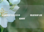 彩票推荐今日双色球🎖️精准预测与策略解析