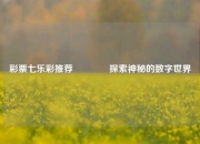 彩票七乐彩推荐🥉探索神秘的数字世界