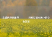 靠谱的彩票推荐🥉探索彩票市场中的专业智慧
