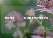 足彩猎手👉足彩猎手的崛起与挑战