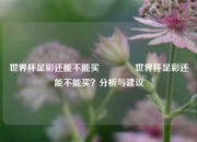 世界杯足彩还能不能买🥉世界杯足彩还能不能买？分析与建议