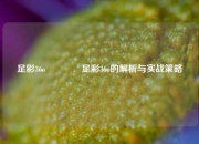 足彩36o🏅足彩36o的解析与实战策略
