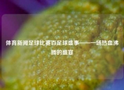 体育新闻足球比赛百足球盛事——一场热血沸腾的盛宴