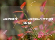 中国足彩亚盘👍中国足彩与亚洲盘口的深度解析