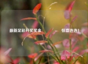 最新足彩开奖奖金🎖️惊喜连连！