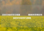 足彩日报必发交易量🏆揭秘体育博彩市场的未来趋势与策略