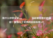 有什么好的足彩app🌈足彩爱好者们的福音！推荐几个优秀的足彩应用APP